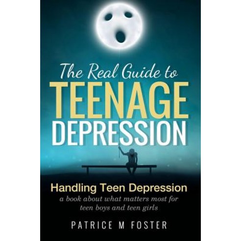 The Real Guide to Teenage Depression: Handling Teen Depression a Book about What Matters Most for Teen..., Patricemfoster.com