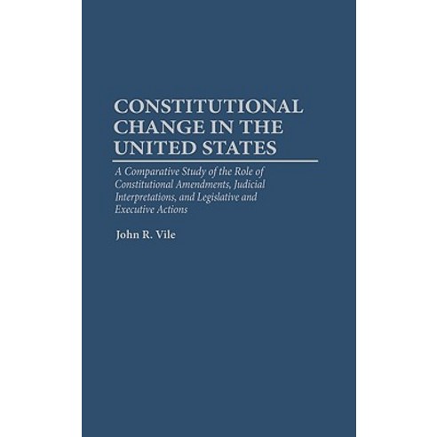 Constitutional Change in the United States: A Comparative Study of the Role of Constitutional Amendmen..., Praeger Publishers