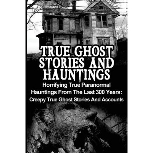 True Ghost Stories and Hauntings: Horrifying True Paranormal Hauntings from the Last 300 Years: Creepy..., Createspace Independent Publishing Platform