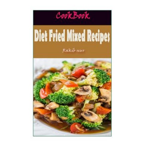 Diet Fried Mixed Recipes: 101 Delicious Nutritious Low Budget Mouthwatering Diet Fried Mixed Recipe..., Createspace Independent Publishing Platform