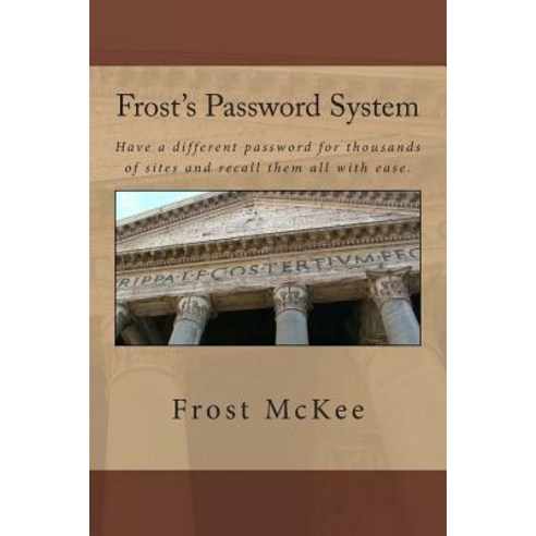 Frost''s Password System: Have a Different Password for Thousands of Sites and Recall Them All with Eas..., Createspace Independent Publishing Platform