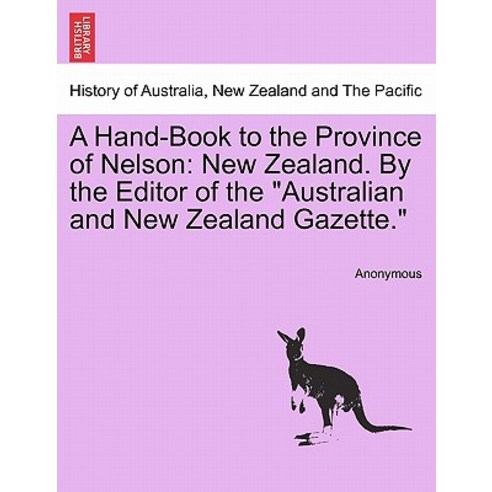 A Hand-Book to the Province of Nelson: New Zealand. by the Editor of the "Australian and New Zealand G..., British Library, Historical Print Editions
