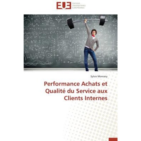 Performance Achats Et Qualite Du Service Aux Clients Internes = Performance Achats Et Qualita(c) Du Se..., Univ Europeenne