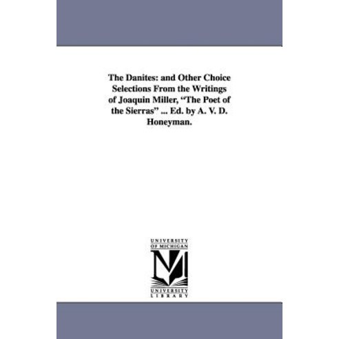 The Danites: And Other Choice Selections from the Writings of Joaquin Miller the Poet of the Sierras ..., University of Michigan Library