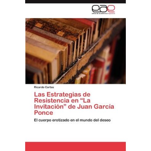 Las Estrategias de Resistencia En La Invitacion de Juan Garcia Ponce, Eae Editorial Academia Espanola