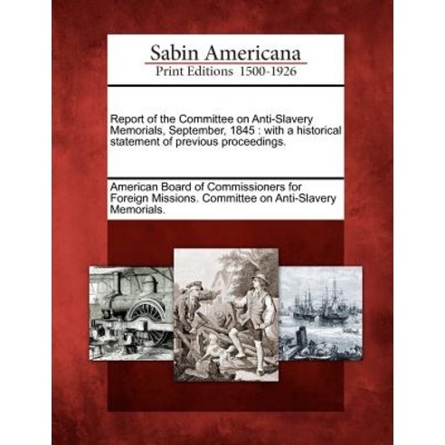 Report of the Committee on Anti-Slavery Memorials September 1845: With a Historical Statement of Pre..., Gale Ecco, Sabin Americana