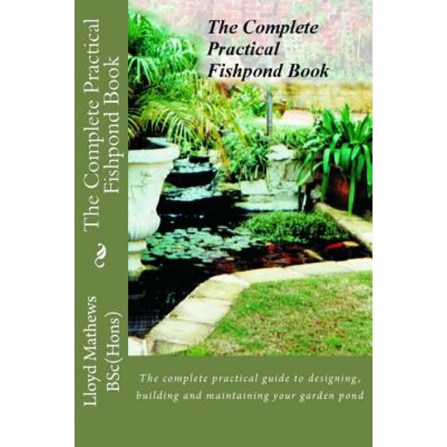 The Complete Practical Fishpond Book: The Complete Practical Guide to Designing Building and Maintain..., Createspace Independent Publishing Platform