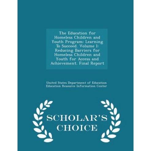 The Education for Homeless Children and Youth Program: Learning to Succeed. Volume I: Reducing Barrier..., Scholar''s Choice