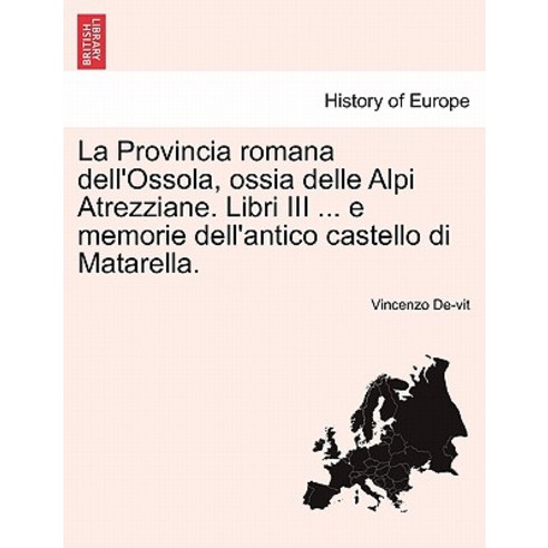 La Provincia Romana Dell''ossola Ossia Delle Alpi Atrezziane. Libri III ... E Memorie Dell''antico Cast..., British Library, Historical Print Editions