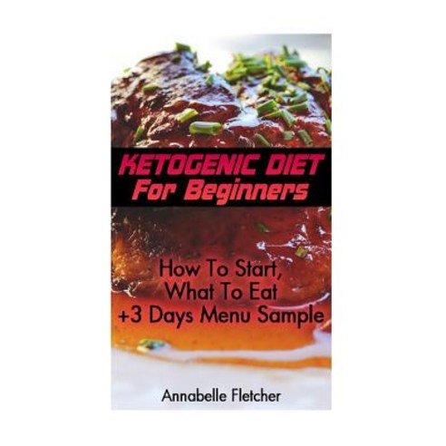 Ketogenic Diet for Beginners: How to Start What to Eat + 3 Days Menu Sample: (Low Carbohydrate High ..., Createspace Independent Publishing Platform