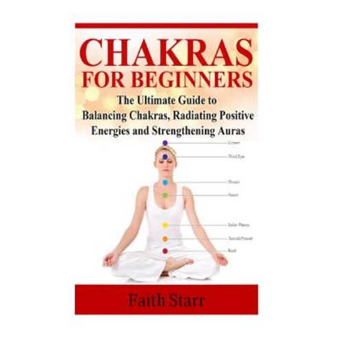 Chakras for Beginners: The Ultimate Guide to Balancing Chakras Radiating Positive Energies and Streng..., Createspace Independent Publishing Platform