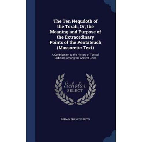 The Ten Nequdoth of the Torah Or the Meaning and Purpose of the Extraordinary Points of the Pentateu..., Sagwan Press