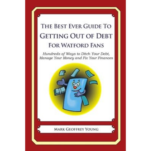 The Best Ever Guide to Getting Out of Debt for Watford Fans: Hundreds of Ways to Ditch Your Debt Mana..., Createspace