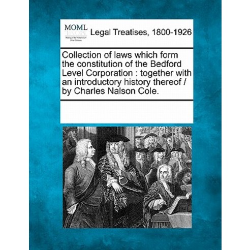 Collection of Laws Which Form the Constitution of the Bedford Level Corporation: Together with an Intr..., Gale, Making of Modern Law