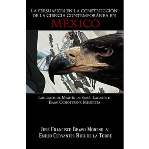 La Persuasion En La Construccion de La Ciencia Contemporanea En Mexico: Los Casos de Martin de Sesse L..., Createspace Independent Publishing Platform