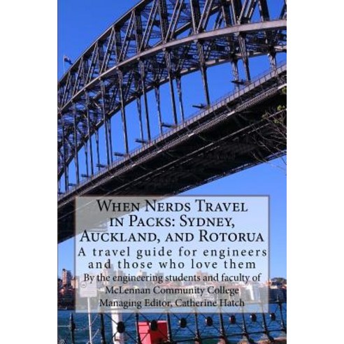 When Nerds Travel in Packs: Sydney Auckland and Rotorua: A Travel Guide for Engineers and Those Who ..., Createspace Independent Publishing Platform