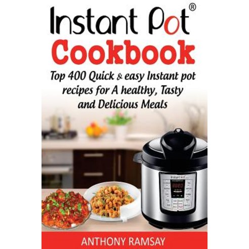 Instant Pot Cookbook: Top 400 Quick and Easy Instant Pot Recipes for a Healthy Tasty and Delicious Me..., Createspace Independent Publishing Platform