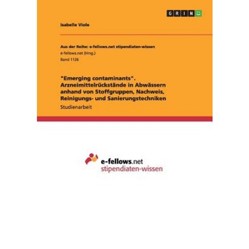 "Emerging Contaminants." Arzneimittelruckstande in Abwassern Anhand Von Stoffgruppen Nachweis Reinig..., Grin Publishing