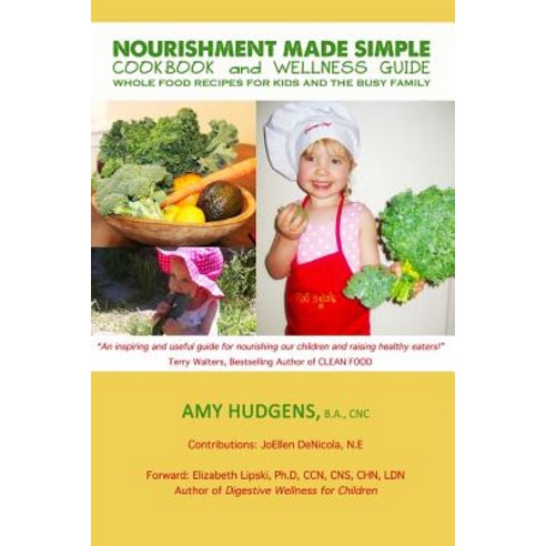 Nourishment Made Simple Cookbook and Wellness Guide: Whole Food Recipes for Kids and the Busy Family ..., Createspace Independent Publishing Platform