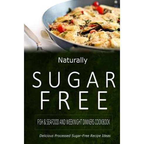 Naturally Sugar-Free - Fish & Seafood and Weeknight Dinners Cookbook: Delicious Sugar-Free and Diabeti..., Createspace