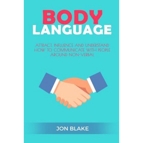 Body Language: Attract Influence and Understand How to Communicate with People Around Non-Verbal, Createspace Independent Publishing Platform