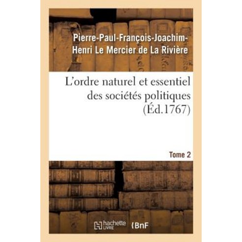 L''Ordre Naturel Et Essentiel Des Societes Politiques. Tome 2 = L''Ordre Naturel Et Essentiel Des Socia(..., Hachette Livre - Bnf