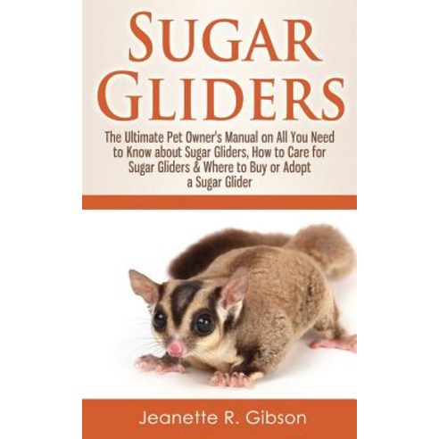 Sugar Gliders: The Ultimate Pet Owner''s Manual on All You Need to Know about Sugar Gliders How to Car..., Createspace Independent Publishing Platform