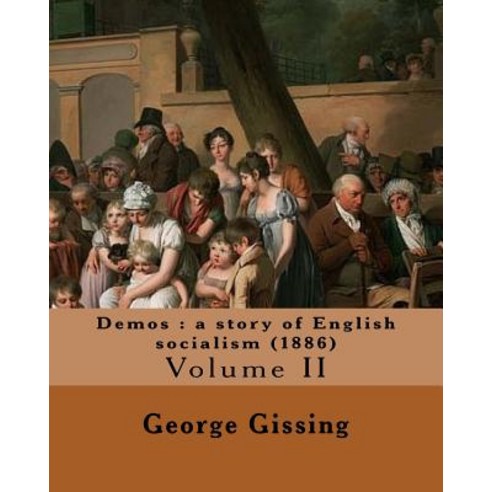 Demos: A Story of English Socialism (1886) By: George Gissing (in Three Volume''s): Volume II (Original..., Createspace Independent Publishing Platform