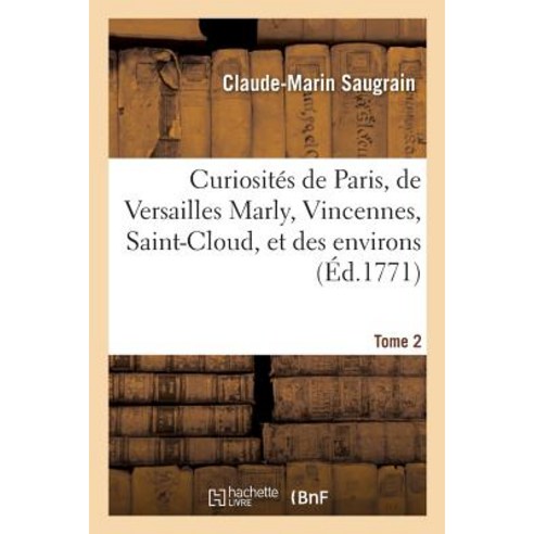 Curiosites de Paris de Versailles Marly Vincennes Saint-Cloud Et Des Environs. Tome 2 = Curiosita(..., Hachette Livre - Bnf
