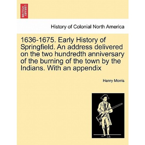 1636-1675. Early History of Springfield. an Address Delivered on the Two Hundredth Anniversary of the ..., British Library, Historical Print Editions