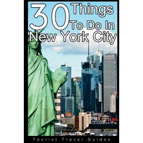 30 Things to Do in New York City: An Experienced Traveler''s Guide to the Best Tourist Attractions and ..., Createspace Independent Publishing Platform