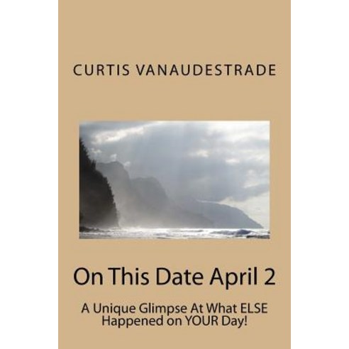On This Date April 2: A Unique Glimpse at What Else Happened on Your Day! Paperback, Createspace Independent Publishing Platform