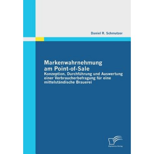 Markenwahrnehmung Am Point-Of-Sale: Konzeption Durchfuhrung Und Auswertung Einer Verbraucherbefragung..., Diplomica Verlag Gmbh
