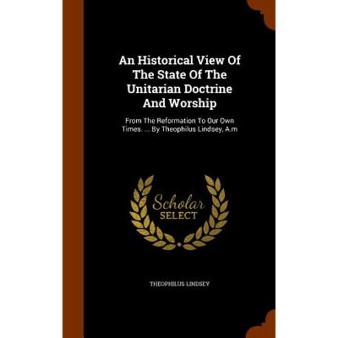 An Historical View of the State of the Unitarian Doctrine and Worship: From the Reformation to Our Own..., Arkose Press