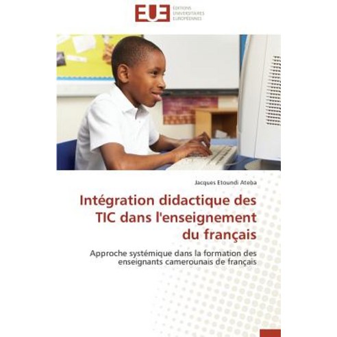 Integration Didactique Des Tic Dans L''Enseignement Du Francais = Inta(c)Gration Didactique Des Tic Dan..., Univ Europeenne