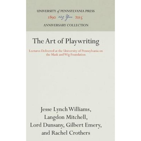 The Art of Playwriting: Lectures Delivered at the University of Pennsylvania on the Mask and Wig Found..., University of Pennsylvania Press