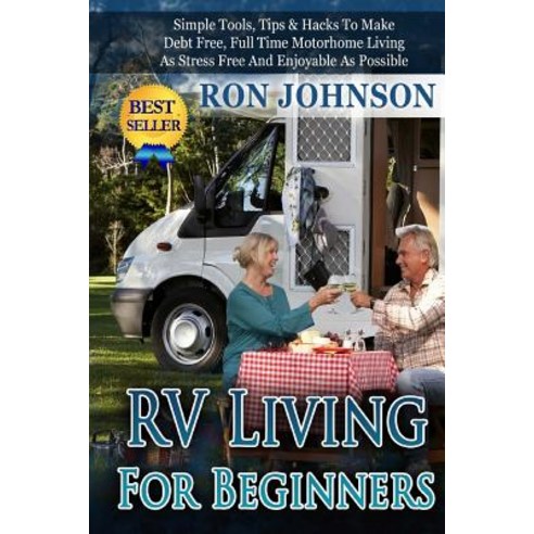 RV Living for Beginners: Simple Tools Tips & Hacks to Make Debt Free Full Time Motorhome Living as S..., Createspace Independent Publishing Platform
