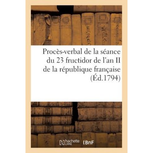Proces-Verbal de La Seance Du 23 Fructidor de L''An II de La Republique Francaise (Ed.1794): Une Et I..., Hachette Livre Bnf