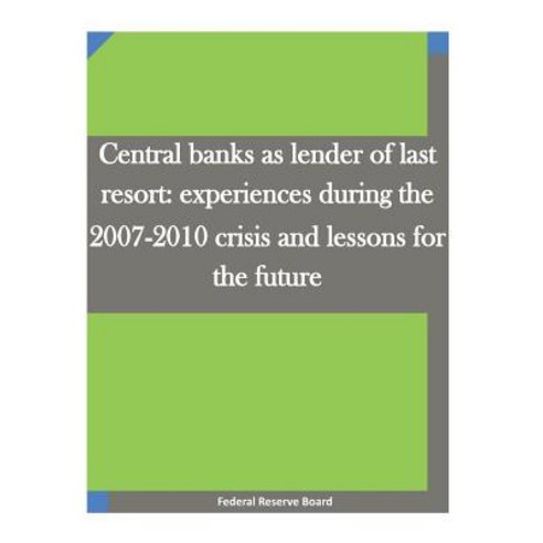 Central Banks as Lender of Last Resort: Experiences During the 2007-2010 Crisis and Lessons for the Fu..., Createspace Independent Publishing Platform