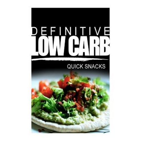 Definitive Low Carb - Quick Snacks: Ultimate Low Carb Cookbook for a Low Carb Diet and Low Carb Lifest..., Createspace