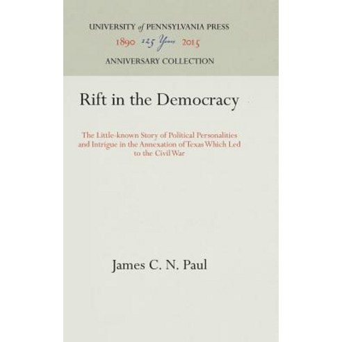 Rift in the Democracy: The Little-Known Story of Political Personalities and Intrigue in the Annexatio..., University of Pennsylvania Press