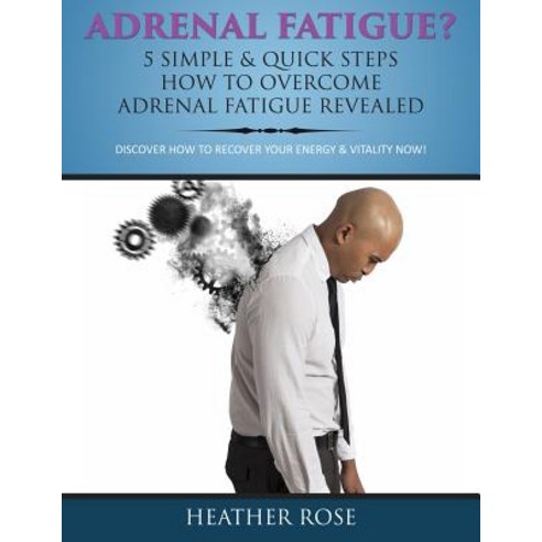 Adrenal Fatigue?: 5 Simple & Quick Steps How to Overcome Adrenal Fatigue Revealed: Discover How to Rec..., Speedy Publishing LLC