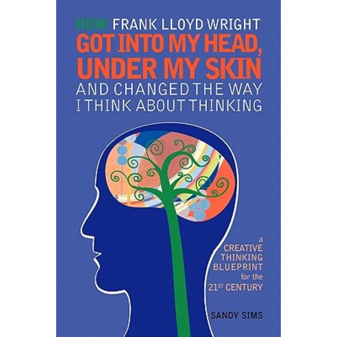 How Frank Lloyd Wright Got Into My Head Under My Skin and Changed the Way I Think about Thinking: A C..., Createspace Independent Publishing Platform