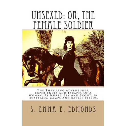 Unsexed: Or the Female Soldier: The Thrilling Adventures Experiences and Escapes of a Woman as Nurs..., Createspace Independent Publishing Platform