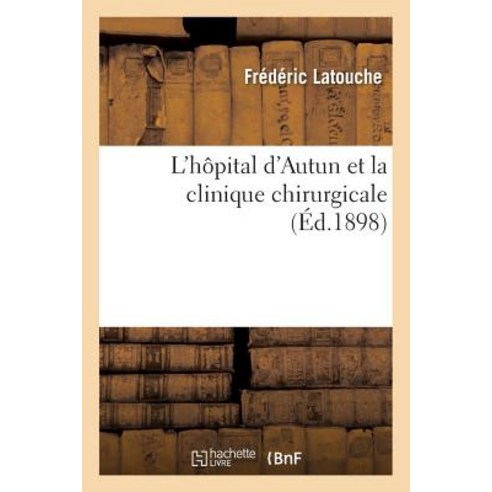 L''Hopital D''Autun Et La Clinique Chirurgicale:: A Propos Des Consequences de L''Application de La Loi S..., Hachette Livre Bnf