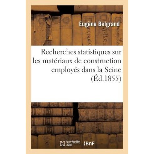 Recherches Statistiques Sur Les Materiaux de Construction Employes Dans La Seine: Rapport Sur Le Memoi..., Hachette Livre Bnf