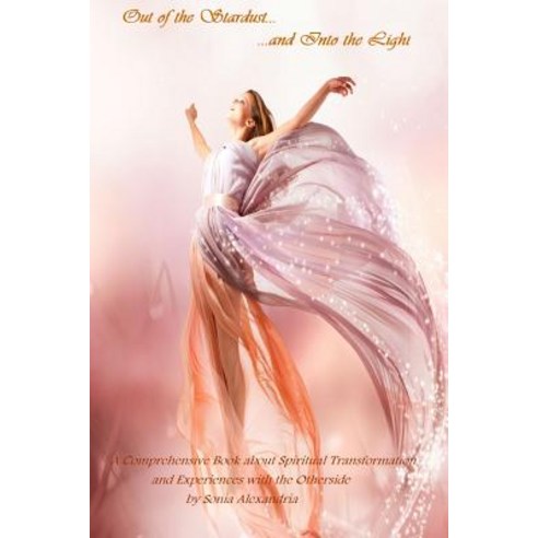 Out of the Stardust and Into the Light: A Comprehensive Book about Spiritual Transformation and Experi..., Createspace Independent Publishing Platform