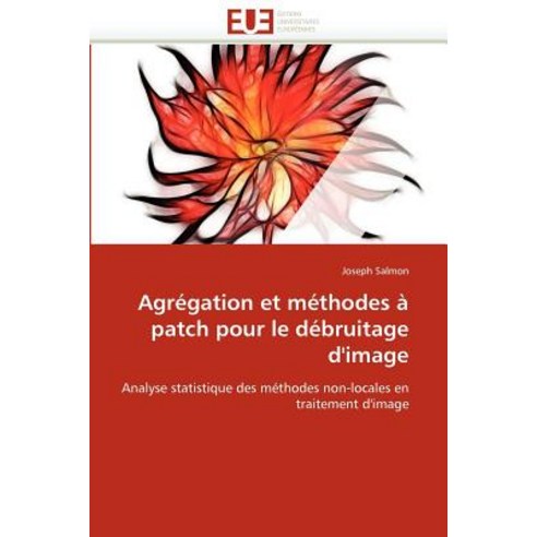 Agregation Et Methodes a Patch Pour Le Debruitage D''Image = Agra(c)Gation Et Ma(c)Thodes a Patch Pour ..., Univ Europeenne