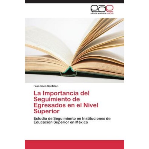 La Importancia del Seguimiento de Egresados En El Nivel Superior, Eae Editorial Academia Espanola