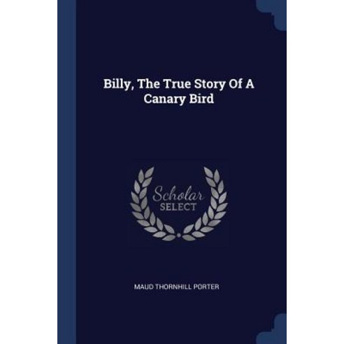 Billy the True Story of a Canary Bird Paperback, Sagwan Press